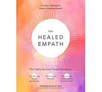 The Healed Empath: The Highly Sensitive Person’s Guide to: Transforming Trauma and Anxiety, Trusting Your Intuition, and Moving from Overwhelm to Empowerment