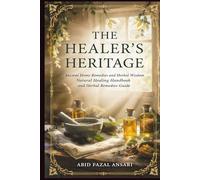 The Healer’s Heritage: Ancient Home Remedies and Herbal Wisdom for Modern Times: A Natural Healing Handbook and Herbal Remedies Guide