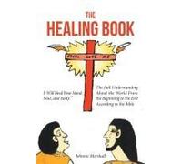 The Healing Book: It Will Heal Your Mind, Soul, And Body. The Full Understanding About The World From The Beginning To The End According To The Bible