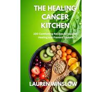 The Healing Cancer Kitchen: 100 Comforting Recipes to Support Healing and Prevent Disease
