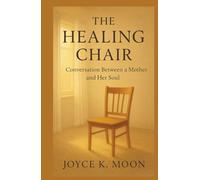 The Healing Chair Conversation Between a Mother and Her Soul: A Journey of Self-Forgiveness, Love, and Inner Peace
