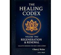 The Healing Codex: Volume Two - Regeneration & Renewal: Galactic Remedies for Body, Mind & Spirit
