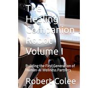 The Healing Companion Robot Volume I: Building the First Generation of Human-AI Wellness Partners