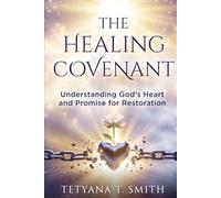 THE HEALING COVENANT: Understanding God's Heart and Promise for Restoration