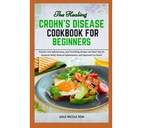 THE HEALING CROHN’S DISEASE COOKBOOK FOR BEGINNERS: Natural, Anti-Inflammatory, and Nourishing Recipes and Meal Prep for Symptom Relief, Reduced Inflammation, and Improved Gut Health