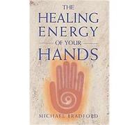 The Healing Energy of Your Hands Michael Bradford (Auteur)