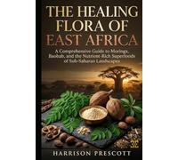 THE HEALING FLORA OF EAST AFRICA: A Comprehensive Guide to Moringa, Baobab, and the Nutrient-Rich Superfoods of Sub-Saharan Landscapes