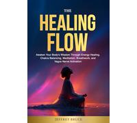 THE HEALING FLOW: Awaken Your Body's Wisdom Through Energy Healing, Chakra Balancing, Meditation, Breathwork, and Vagus Nerve Activation