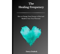 The Healing Frequency: How to Change Your Energy to Heal and Manifest Your True Potential