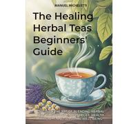 The Healing Herbal Teas Beginners' Guide: Discover the Art of Blending Herbal Teas to Support Stress Relief, Health, Immunity, and Seasonal Well-being