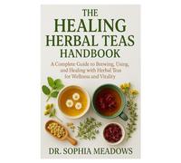 The Healing Herbal Teas Handbook: A Complete Guide to Brewing, Using, and Healing with Herbal Teas for Wellness and Vitality