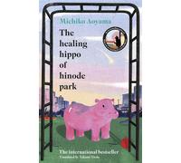 The Healing Hippo Of Hinode Park Your next uplifting feelgood Japanese novel from the multi-million-copy bestselling author of WHAT YOU ARE LOOKING FOR IS IN THE LIBRARY - Michiko Aoyama - Transworld 