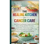 The Healing Kitchen for Cancer Care: Real Whole-Food Recipes to Support the Body Before, During, and After Treatment - Gentle Meals, Step-by-Step Cooking, and Nourishing Guidance for Strength...