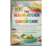 The Healing Kitchen for Cancer Care: Real Whole-Food Recipes to Support the Body Before, During, and After Treatment - Gentle Meals, Step-by-Step Cooking, and Nourishing Guidance for Strength...