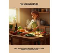 The Healing Kitchen: Simple, Delicious, Flavorful, And Nutrient-Rich Recipes To Support Your Body'S Healing And Fight Cancer