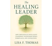 The Healing Leader: How Emotionally Intelligent Leadership Transform Homes, Workplaces, and Generations
