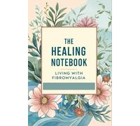 The Healing Notebook - Living with Fibromyalgia: A Guided Health Journal for Daily Support, Symptom Tracking & Gentle Motivation