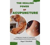 THE HEALING POWER OF ACUPUNCTURE: A Beginner’s Guide To Traditional Chinese Medicine And Holistic Wellness