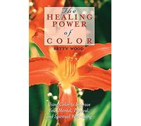 The Healing Power Of Color: Using Color To Improve Your Mental, Physical, And Spiritual Well-Being