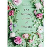 The Healing Power of Flowers: discover the secret language of the flowers you love