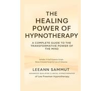 The Healing Power of Hypnotherapy: A Complete Guide To The Transformative Power Of The Mind