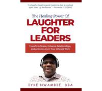 The Healing Power of Laughter For Leaders: Transform Stress, Enhance Relationships, and Activate Joy in Your Life and Work