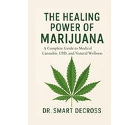 The Healing Power of Marijuana: A Complete Guide to Medical Cannabis, CBD, and Natural Wellness