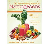 The Healing Power of Nature Foods: 50 Revitalizing SuperFoods & Lifestyle Choices to Promote Vibrant Health