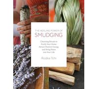 The Healing Power of Smudging: Cleansing Rituals to Purify Your Home, Attract Positive Energy and Bring Peace into Your Life
