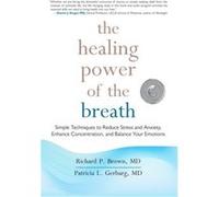 The Healing Power of the Breath: Simple Techniques to Reduce Stress and Anxiety, Enhance Concentration, and Balance Your Emotions