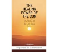 The Healing Power of the Sun: How Sun Exposure Can Improve Your Health, Protect Your Skin, and Strengthen Your Immune System