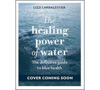 The Healing Power of Water: The Definitive Guide to Blue Health