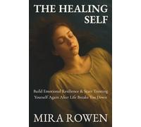 The Healing Self: Build Emotional Resilience and Start Trusting Yourself Again After Life Breaks You Down