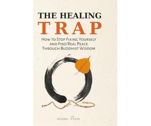The Healing Trap: How to Stop Fixing Yourself and Find Real Peace Through Buddhist Wisdom