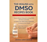 THE HEALING WITH DMSO RECIPES BOOK: Science-Backed Methods for using DMSO (Dimethyl Sulfoxide) to Support Pain Relief, Reduce Inflammation & Improve ... Use Guidelines Everyday Wellness Support