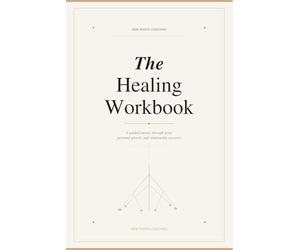 The Healing Workbook: A Guided Journey Through Grief, Personal Growth, and Relationship Recovery: Reflective Prompts, Journaling Exercises, and Daily ... to Help You Grieve, Heal, and Begin Again