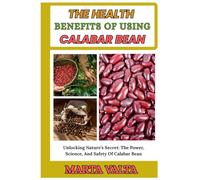 THE HEALTH BENEFITS OF USING CALABAR BEAN: Unlocking Nature’s Secret: The Power, Science, And Safety Of Calabar Bean