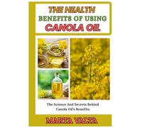 THE HEALTH BENEFITS OF USING CANOLA OIL: The Science And Secrets Behind Canola Oil’s Benefits