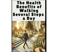 The Health Benefits of Walking Several Steps a Day.: How Daily Walking Boosts Fitness, Heart Health, Mood, and Overall Well-being Naturally.
