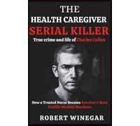 The Health Caregiver Serial Killer : True crime and life of c: How a Trusted Nurse Became America's Most Prolific Medical Murderer