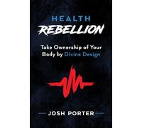 The Health Rebellion: Take Ownership of Your Body by Divine Design