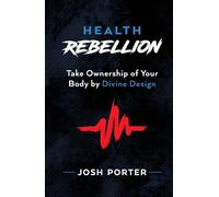 The Health Rebellion: Take Ownership of Your Body by Divine Design