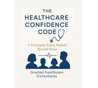 THE HEALTHCARE CONFIDENCE CODE: 7 Principles Every Patient Should Know