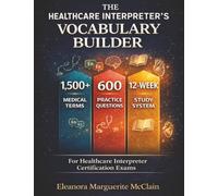 The Healthcare Interpreter's Vocabulary Builder: 1,500+ Medical Terms, 600 Practice Questions & 12-Week Study System for Healthcare Interpreter Certification Exams