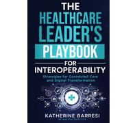 The Healthcare Leader's Playbook for Interoperability: Strategies for Connected Care and Digital Transformation