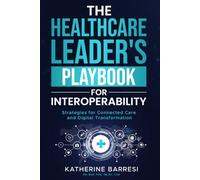 The Healthcare Leader's Playbook for Interoperability: Strategies for Connected Care and Digital Transformation