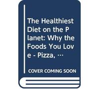 The Healthiest Diet on the Planet: Why the Foods You Love - Pizza, Pancakes, Potatoes, Pasta, and More - Are the Solution to Preventing Disease and Looking and Feeling Your Best