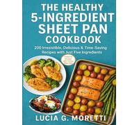 THE HEALTHY 5-INGREDIENT SHEET PAN COOKBOOK: 200 Irresistible, Delicious & Time-Saving Recipes with Just Five Ingredients