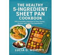 THE HEALTHY 5-INGREDIENT SHEET PAN COOKBOOK: 200 Irresistible, Delicious & Time-Saving Recipes with Just Five Ingredients