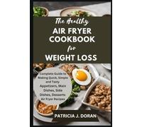 The Healthy Air Fryer Cookbook for Weight Loss: Complete Guide to Making Quick, Simple and Tasty Appetizers, Main Dishes, Side Dishes, Desserts Air Fryer Recipes